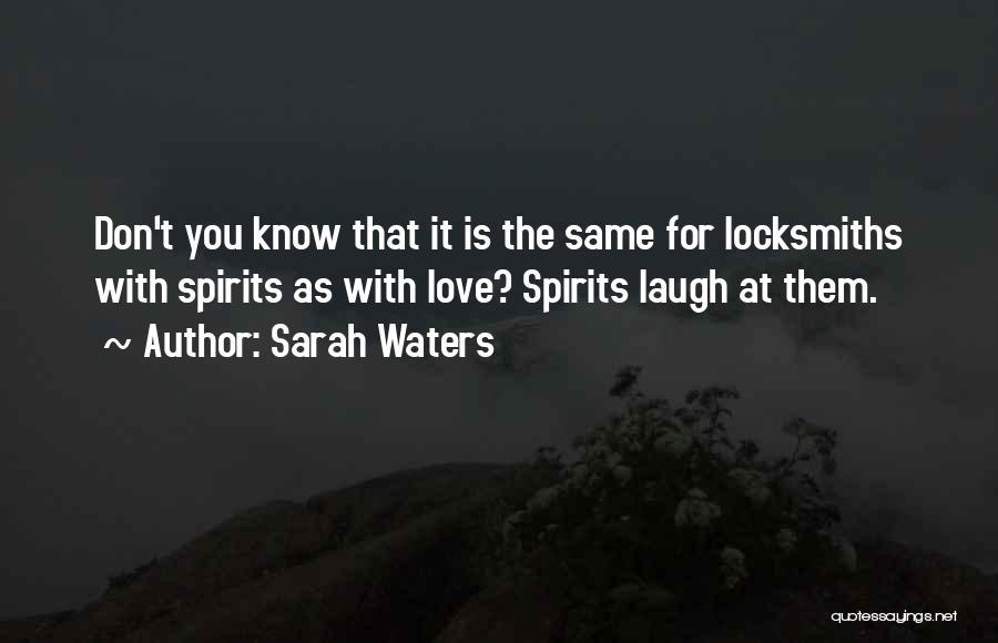 Sarah Waters Quotes: Don't You Know That It Is The Same For Locksmiths With Spirits As With Love? Spirits Laugh At Them.