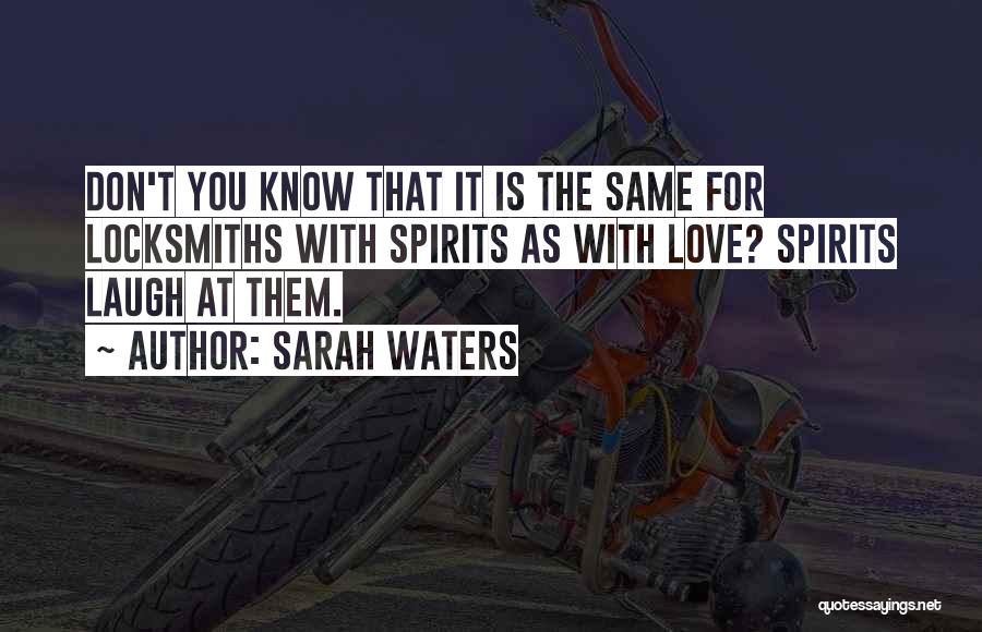 Sarah Waters Quotes: Don't You Know That It Is The Same For Locksmiths With Spirits As With Love? Spirits Laugh At Them.