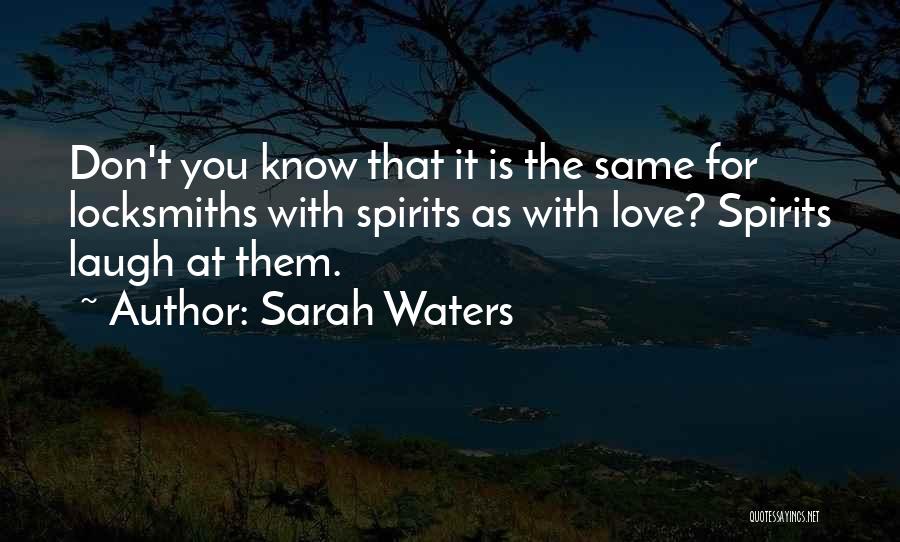 Sarah Waters Quotes: Don't You Know That It Is The Same For Locksmiths With Spirits As With Love? Spirits Laugh At Them.