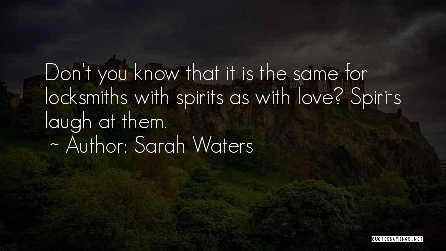 Sarah Waters Quotes: Don't You Know That It Is The Same For Locksmiths With Spirits As With Love? Spirits Laugh At Them.