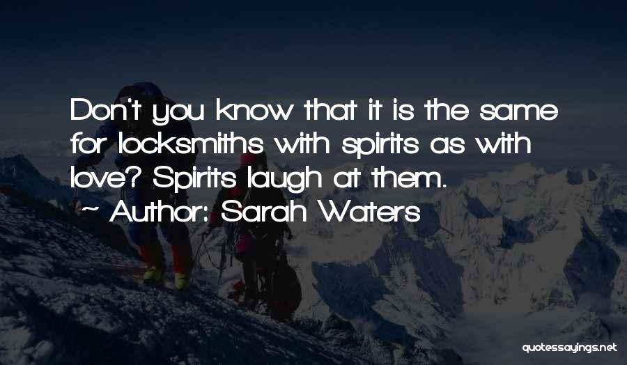 Sarah Waters Quotes: Don't You Know That It Is The Same For Locksmiths With Spirits As With Love? Spirits Laugh At Them.