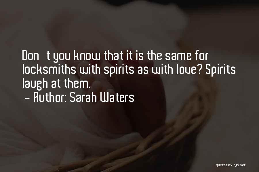 Sarah Waters Quotes: Don't You Know That It Is The Same For Locksmiths With Spirits As With Love? Spirits Laugh At Them.