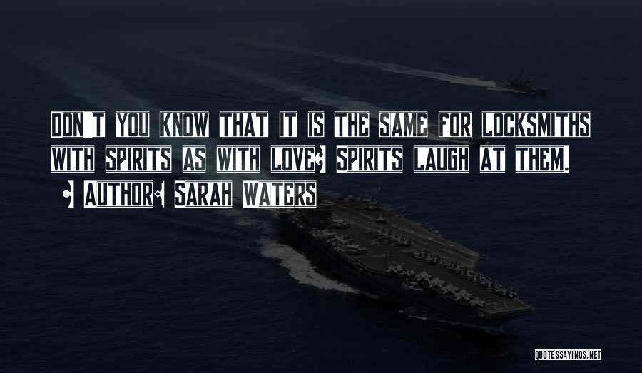 Sarah Waters Quotes: Don't You Know That It Is The Same For Locksmiths With Spirits As With Love? Spirits Laugh At Them.