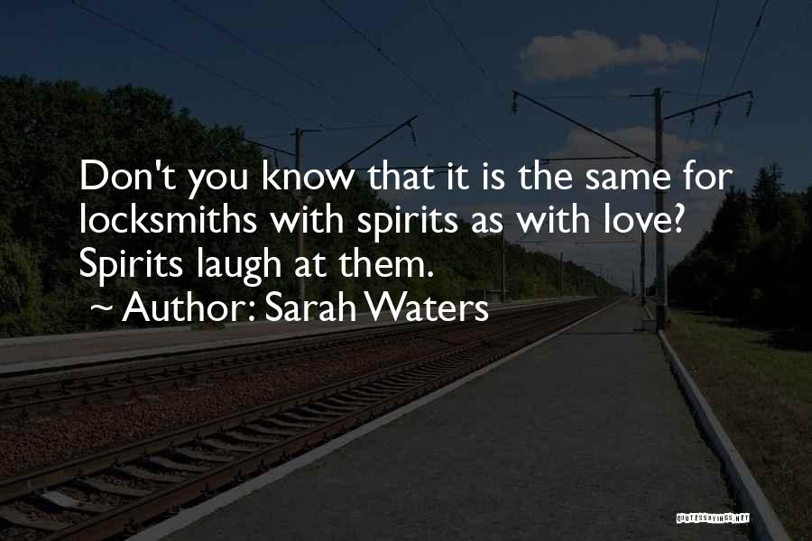 Sarah Waters Quotes: Don't You Know That It Is The Same For Locksmiths With Spirits As With Love? Spirits Laugh At Them.