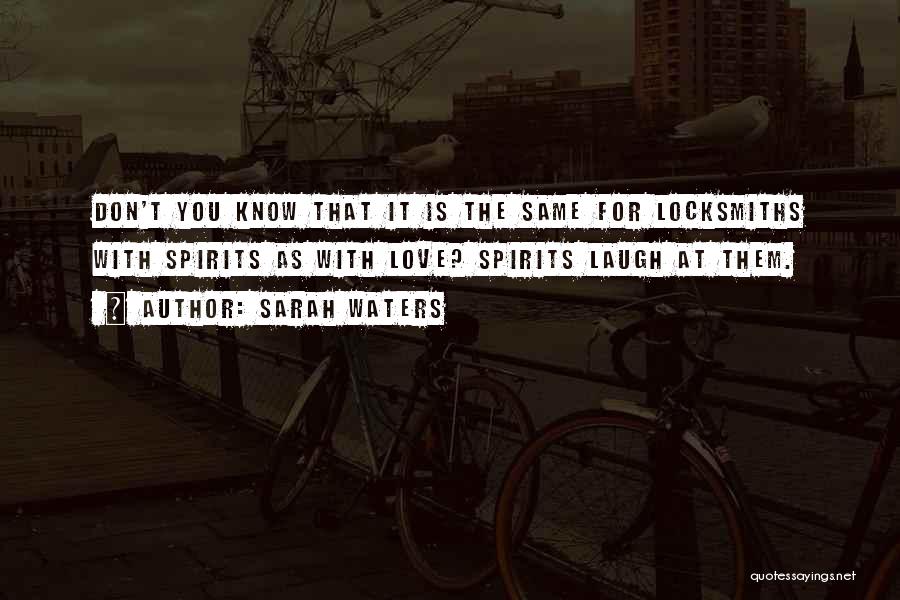 Sarah Waters Quotes: Don't You Know That It Is The Same For Locksmiths With Spirits As With Love? Spirits Laugh At Them.