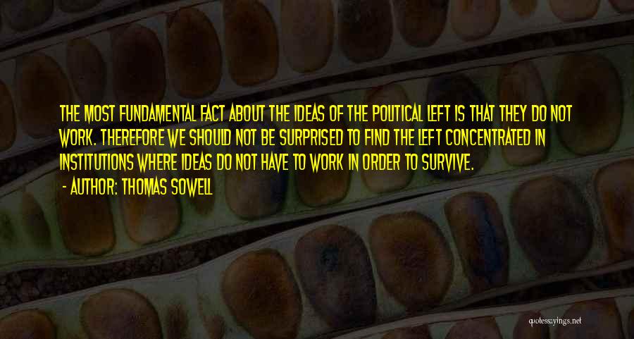 Thomas Sowell Quotes: The Most Fundamental Fact About The Ideas Of The Political Left Is That They Do Not Work. Therefore We Should