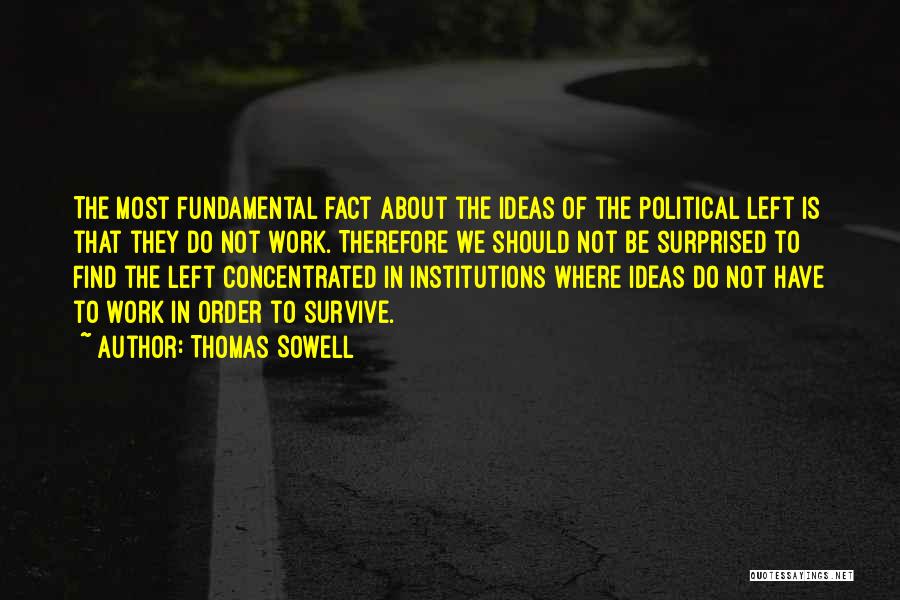 Thomas Sowell Quotes: The Most Fundamental Fact About The Ideas Of The Political Left Is That They Do Not Work. Therefore We Should