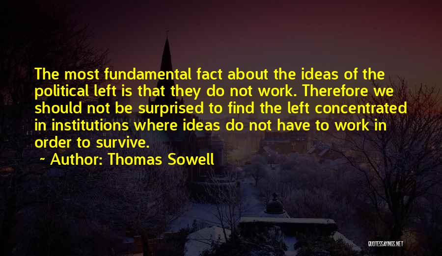 Thomas Sowell Quotes: The Most Fundamental Fact About The Ideas Of The Political Left Is That They Do Not Work. Therefore We Should