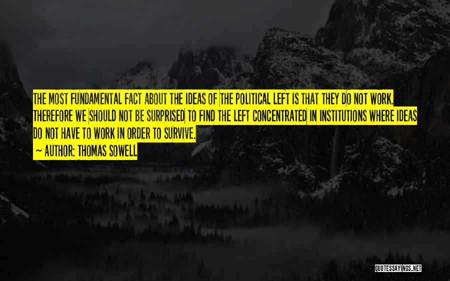 Thomas Sowell Quotes: The Most Fundamental Fact About The Ideas Of The Political Left Is That They Do Not Work. Therefore We Should