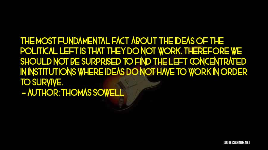 Thomas Sowell Quotes: The Most Fundamental Fact About The Ideas Of The Political Left Is That They Do Not Work. Therefore We Should
