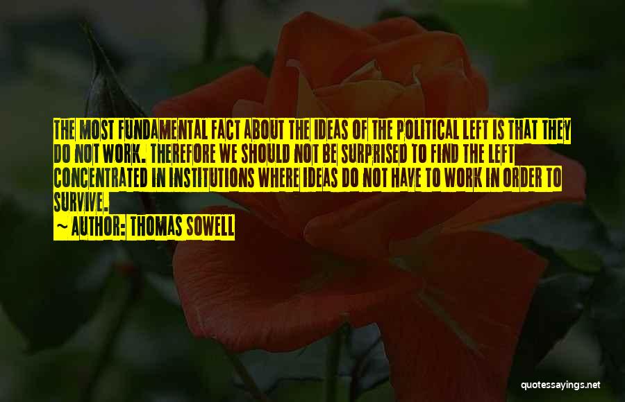 Thomas Sowell Quotes: The Most Fundamental Fact About The Ideas Of The Political Left Is That They Do Not Work. Therefore We Should