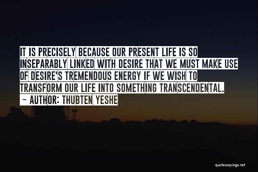Thubten Yeshe Quotes: It Is Precisely Because Our Present Life Is So Inseparably Linked With Desire That We Must Make Use Of Desire's
