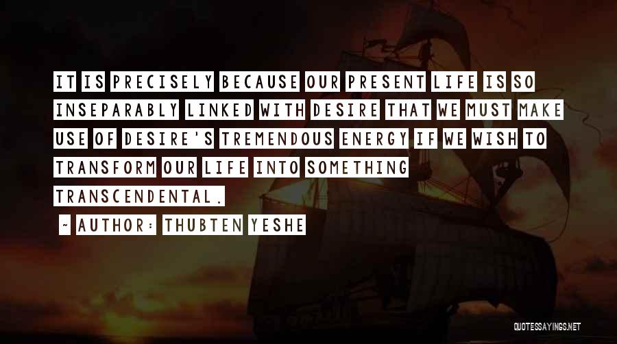 Thubten Yeshe Quotes: It Is Precisely Because Our Present Life Is So Inseparably Linked With Desire That We Must Make Use Of Desire's