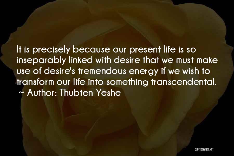 Thubten Yeshe Quotes: It Is Precisely Because Our Present Life Is So Inseparably Linked With Desire That We Must Make Use Of Desire's