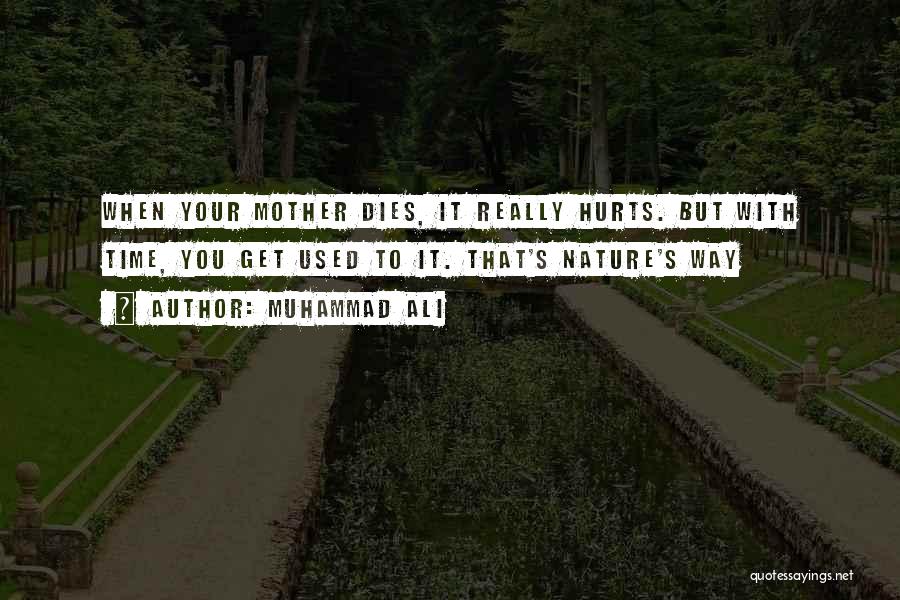 Muhammad Ali Quotes: When Your Mother Dies, It Really Hurts. But With Time, You Get Used To It. That's Nature's Way