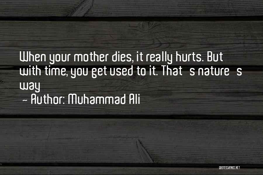 Muhammad Ali Quotes: When Your Mother Dies, It Really Hurts. But With Time, You Get Used To It. That's Nature's Way