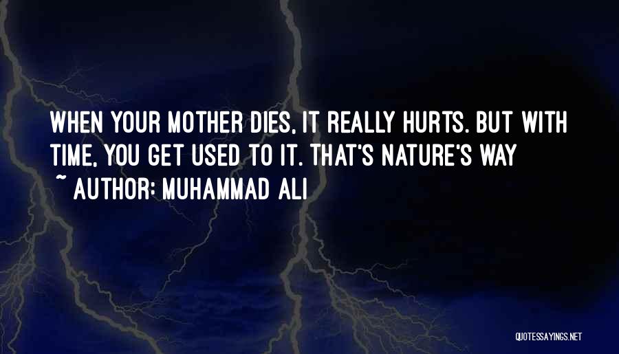 Muhammad Ali Quotes: When Your Mother Dies, It Really Hurts. But With Time, You Get Used To It. That's Nature's Way