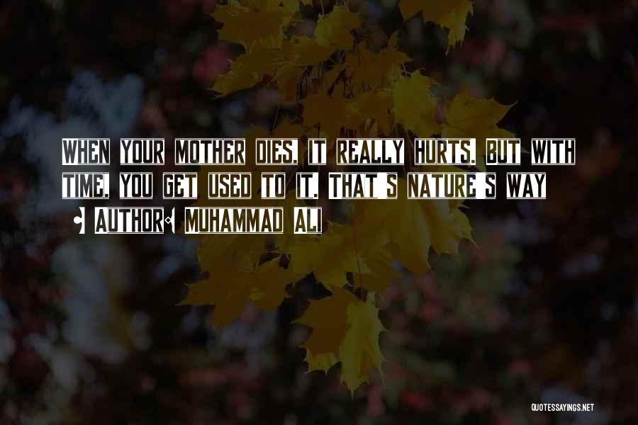 Muhammad Ali Quotes: When Your Mother Dies, It Really Hurts. But With Time, You Get Used To It. That's Nature's Way