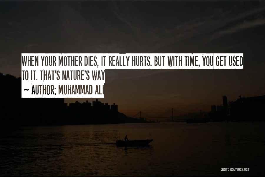 Muhammad Ali Quotes: When Your Mother Dies, It Really Hurts. But With Time, You Get Used To It. That's Nature's Way