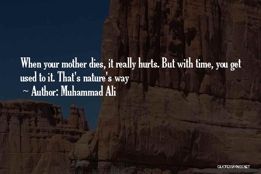 Muhammad Ali Quotes: When Your Mother Dies, It Really Hurts. But With Time, You Get Used To It. That's Nature's Way