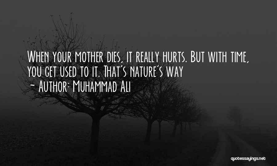 Muhammad Ali Quotes: When Your Mother Dies, It Really Hurts. But With Time, You Get Used To It. That's Nature's Way