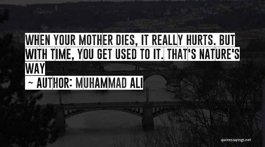 Muhammad Ali Quotes: When Your Mother Dies, It Really Hurts. But With Time, You Get Used To It. That's Nature's Way