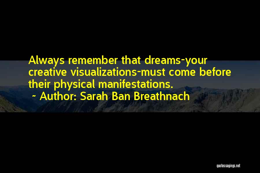 Sarah Ban Breathnach Quotes: Always Remember That Dreams-your Creative Visualizations-must Come Before Their Physical Manifestations.