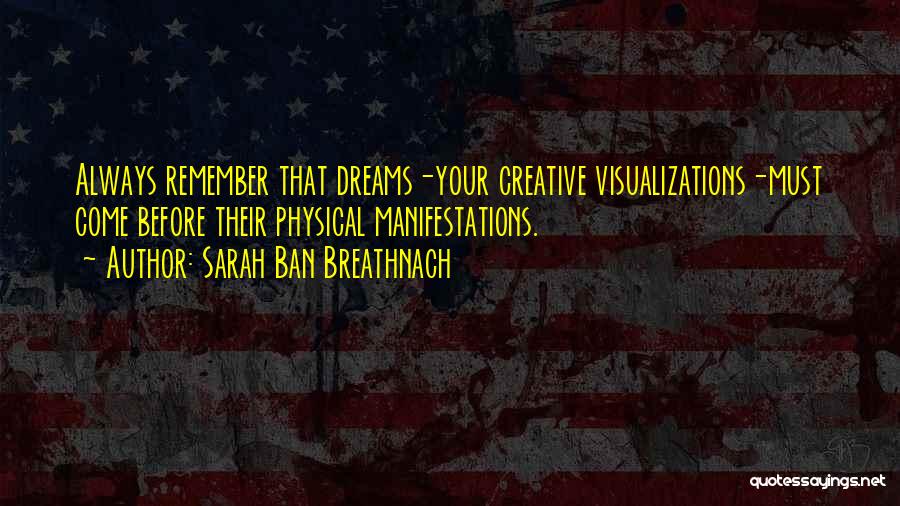 Sarah Ban Breathnach Quotes: Always Remember That Dreams-your Creative Visualizations-must Come Before Their Physical Manifestations.