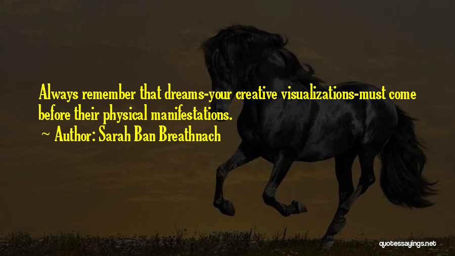 Sarah Ban Breathnach Quotes: Always Remember That Dreams-your Creative Visualizations-must Come Before Their Physical Manifestations.