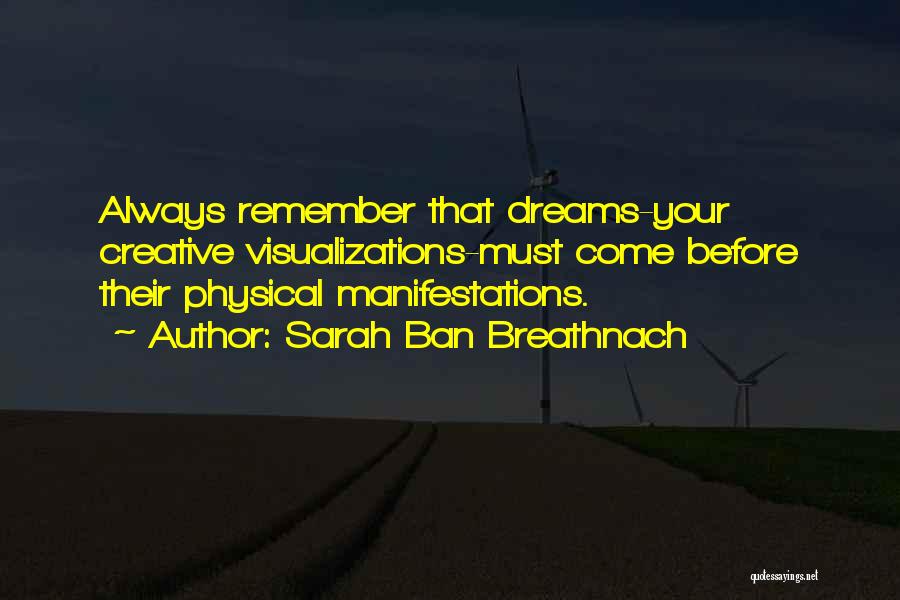 Sarah Ban Breathnach Quotes: Always Remember That Dreams-your Creative Visualizations-must Come Before Their Physical Manifestations.