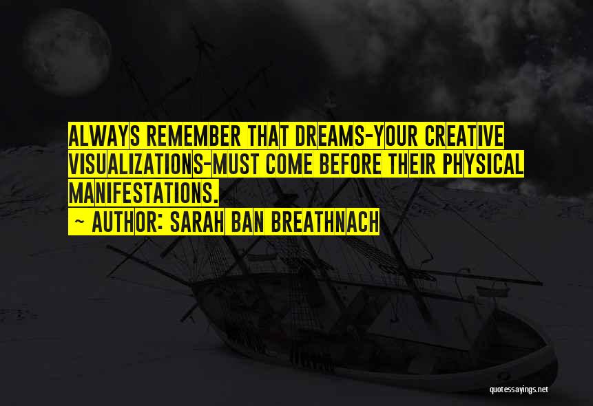 Sarah Ban Breathnach Quotes: Always Remember That Dreams-your Creative Visualizations-must Come Before Their Physical Manifestations.