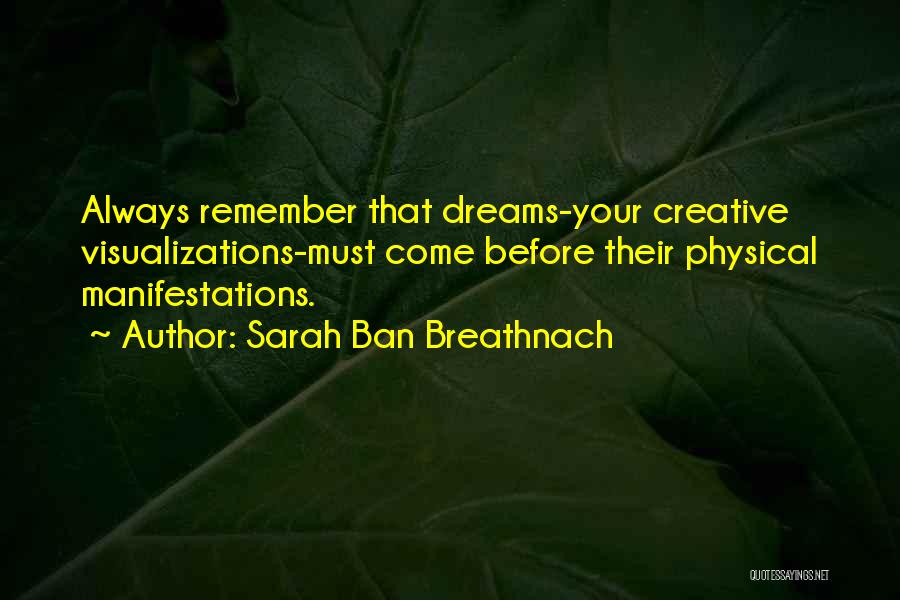 Sarah Ban Breathnach Quotes: Always Remember That Dreams-your Creative Visualizations-must Come Before Their Physical Manifestations.