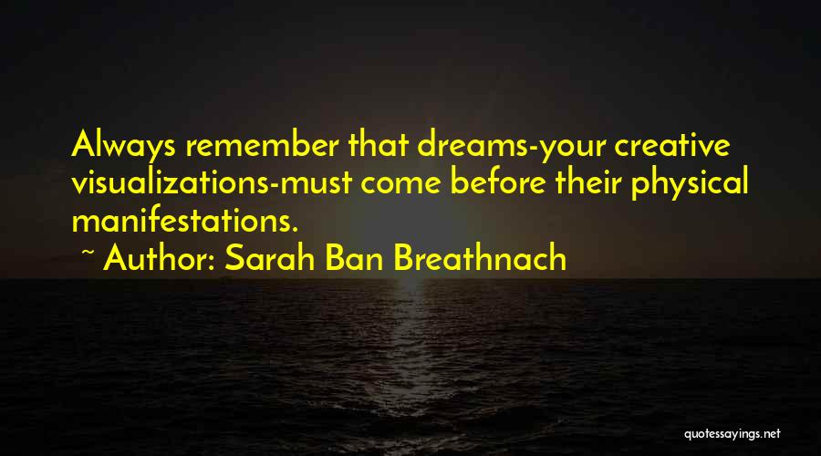 Sarah Ban Breathnach Quotes: Always Remember That Dreams-your Creative Visualizations-must Come Before Their Physical Manifestations.