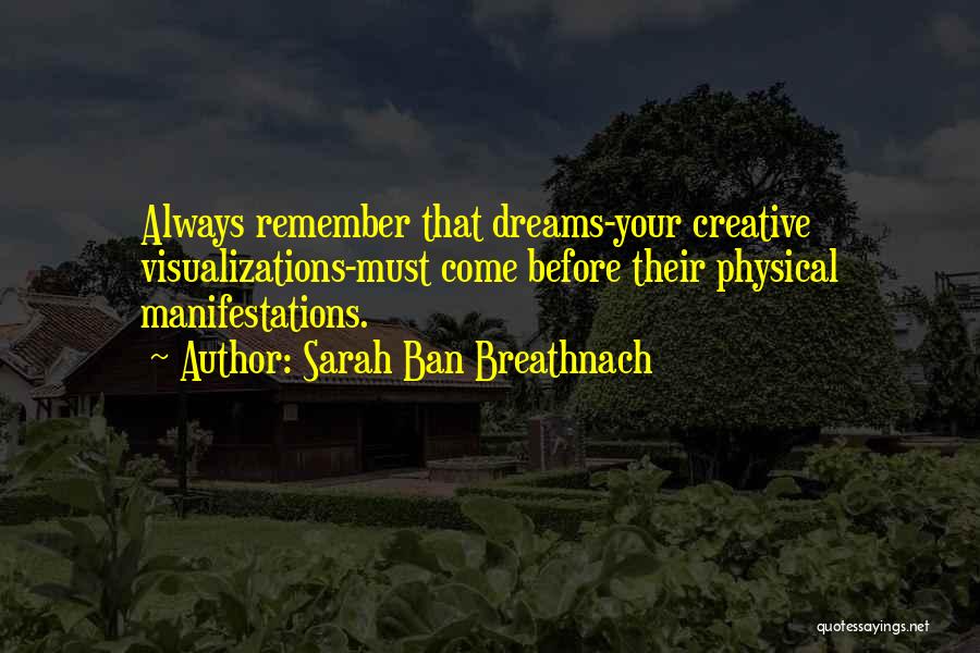 Sarah Ban Breathnach Quotes: Always Remember That Dreams-your Creative Visualizations-must Come Before Their Physical Manifestations.