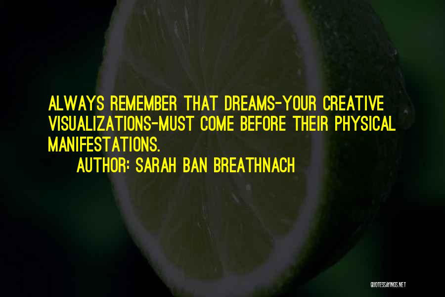 Sarah Ban Breathnach Quotes: Always Remember That Dreams-your Creative Visualizations-must Come Before Their Physical Manifestations.