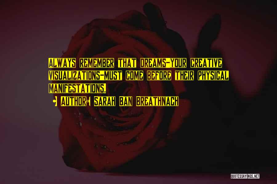 Sarah Ban Breathnach Quotes: Always Remember That Dreams-your Creative Visualizations-must Come Before Their Physical Manifestations.