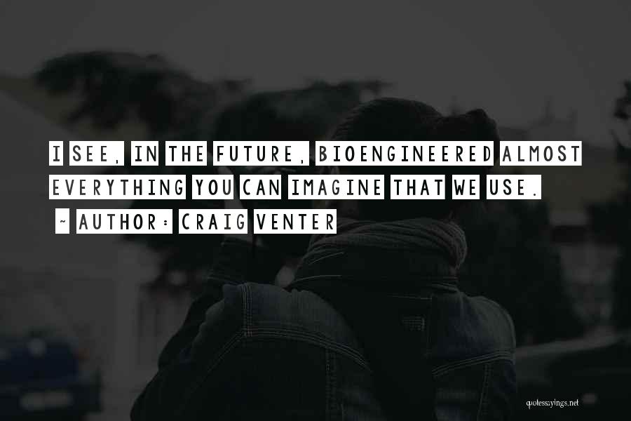 Craig Venter Quotes: I See, In The Future, Bioengineered Almost Everything You Can Imagine That We Use.