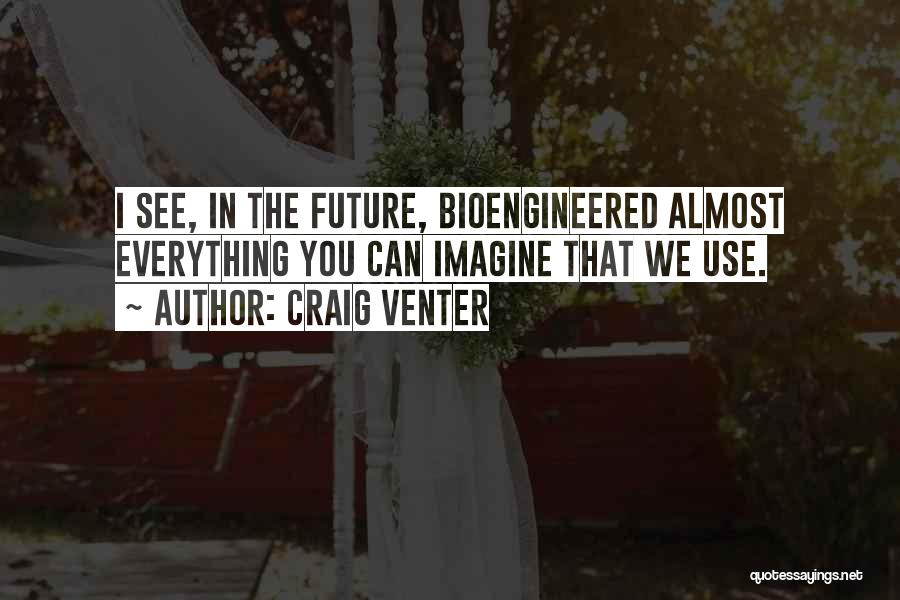 Craig Venter Quotes: I See, In The Future, Bioengineered Almost Everything You Can Imagine That We Use.