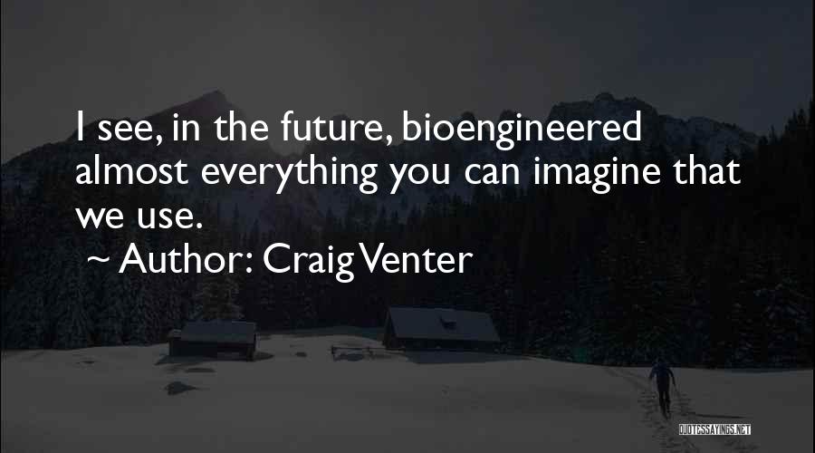 Craig Venter Quotes: I See, In The Future, Bioengineered Almost Everything You Can Imagine That We Use.