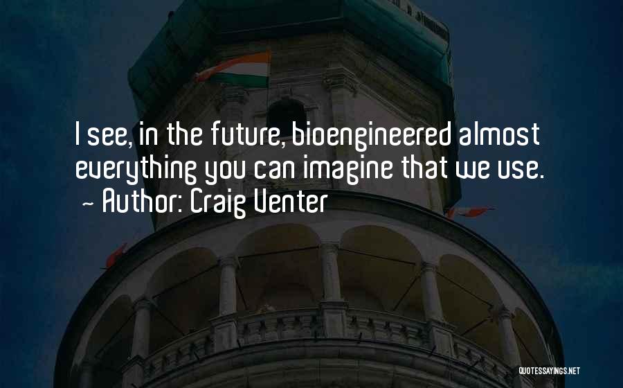 Craig Venter Quotes: I See, In The Future, Bioengineered Almost Everything You Can Imagine That We Use.