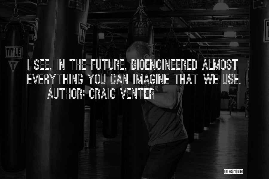 Craig Venter Quotes: I See, In The Future, Bioengineered Almost Everything You Can Imagine That We Use.