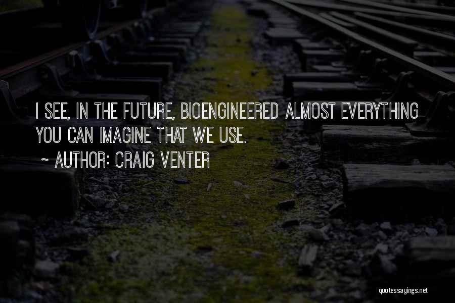 Craig Venter Quotes: I See, In The Future, Bioengineered Almost Everything You Can Imagine That We Use.