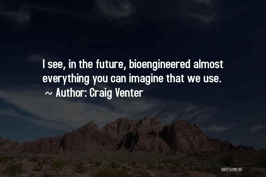 Craig Venter Quotes: I See, In The Future, Bioengineered Almost Everything You Can Imagine That We Use.