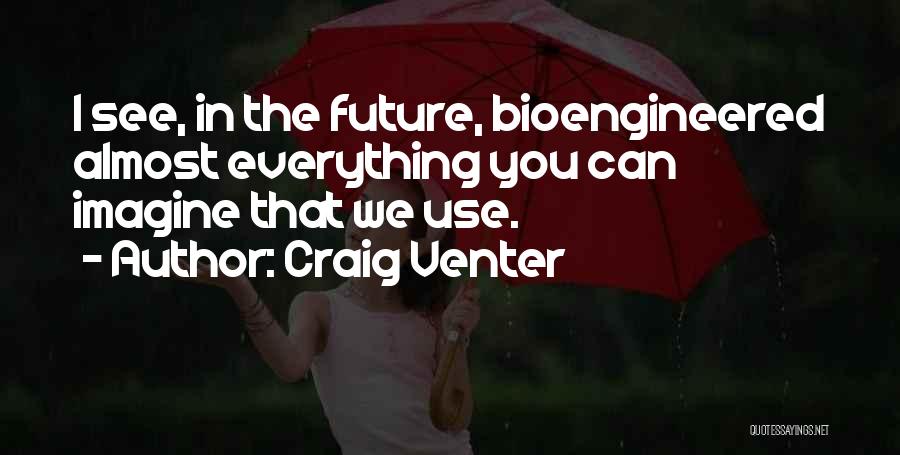 Craig Venter Quotes: I See, In The Future, Bioengineered Almost Everything You Can Imagine That We Use.