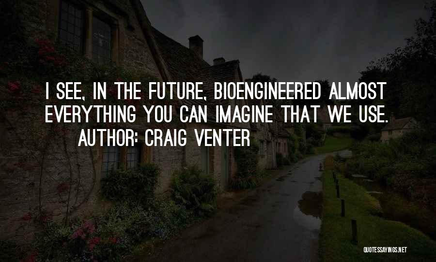 Craig Venter Quotes: I See, In The Future, Bioengineered Almost Everything You Can Imagine That We Use.