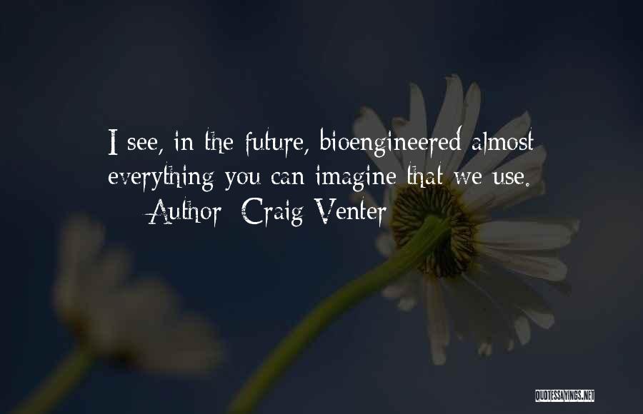 Craig Venter Quotes: I See, In The Future, Bioengineered Almost Everything You Can Imagine That We Use.