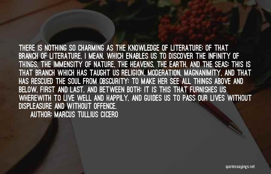 Marcus Tullius Cicero Quotes: There Is Nothing So Charming As The Knowledge Of Literature; Of That Branch Of Literature, I Mean, Which Enables Us