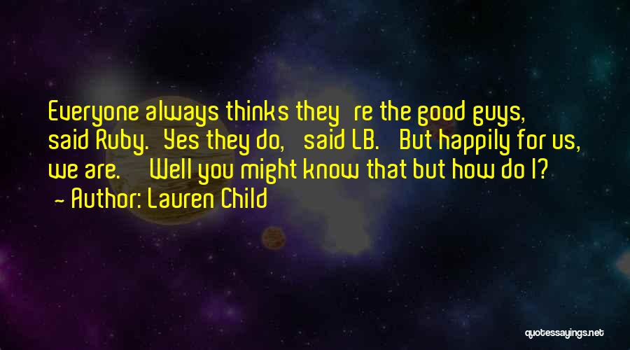 Lauren Child Quotes: Everyone Always Thinks They're The Good Guys,' Said Ruby.'yes They Do,' Said Lb. 'but Happily For Us, We Are.''well You