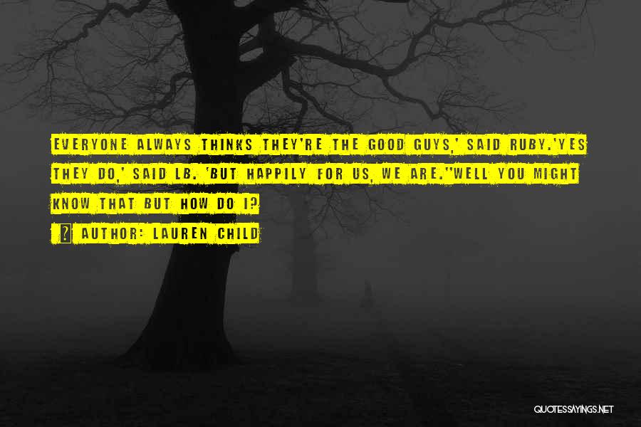 Lauren Child Quotes: Everyone Always Thinks They're The Good Guys,' Said Ruby.'yes They Do,' Said Lb. 'but Happily For Us, We Are.''well You