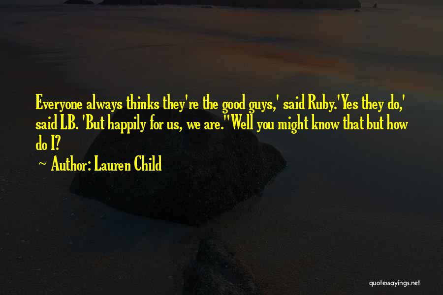 Lauren Child Quotes: Everyone Always Thinks They're The Good Guys,' Said Ruby.'yes They Do,' Said Lb. 'but Happily For Us, We Are.''well You